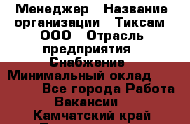 Менеджер › Название организации ­ Тиксам, ООО › Отрасль предприятия ­ Снабжение › Минимальный оклад ­ 150 000 - Все города Работа » Вакансии   . Камчатский край,Петропавловск-Камчатский г.